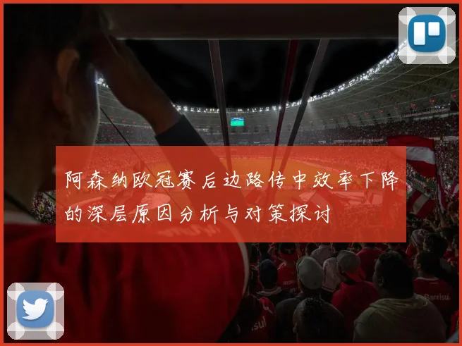 阿森纳欧冠赛后边路传中效率下降的深层原因分析与对策探讨