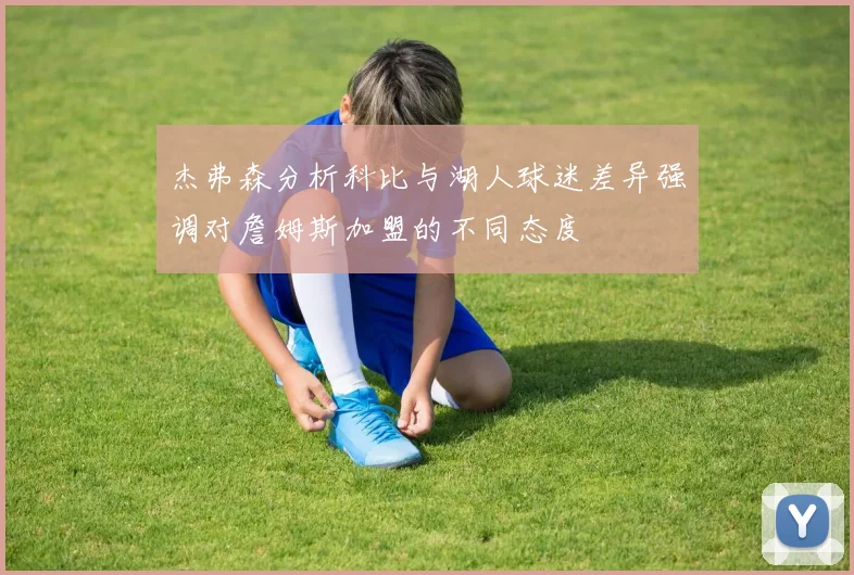 杰弗森分析科比与湖人球迷差异强调对詹姆斯加盟的不同态度