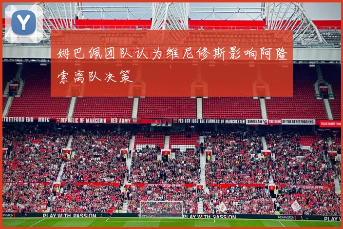 姆巴佩团队认为维尼修斯影响阿隆索离队决策