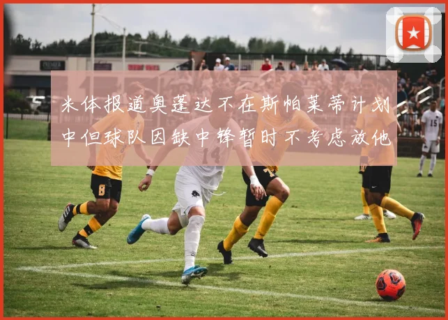 米体报道奥蓬达不在斯帕莱蒂计划中但球队因缺中锋暂时不考虑放他离队
