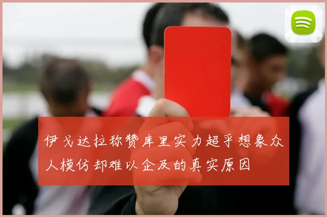伊戈达拉称赞库里实力超乎想象众人模仿却难以企及的真实原因