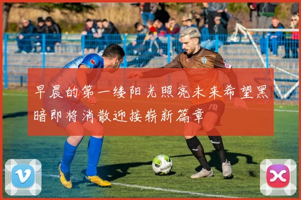 早晨的第一缕阳光照亮未来希望黑暗即将消散迎接崭新篇章