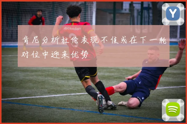 肯尼分析杜伦表现不佳或在下一轮对位中迎来优势