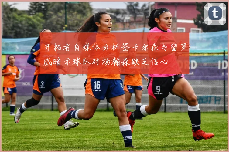 开拓者自媒体分析签卡尔森与留罗威暗示球队对杨瀚森缺乏信心