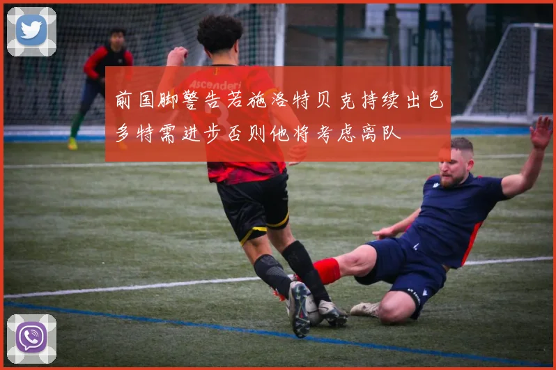 前国脚警告若施洛特贝克持续出色多特需进步否则他将考虑离队