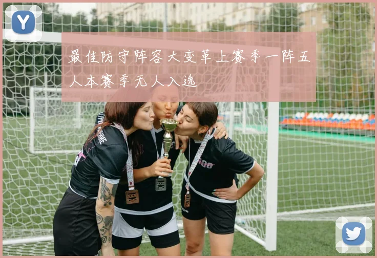 最佳防守阵容大变革上赛季一阵五人本赛季无人入选