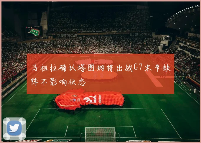 马祖拉确认塔图姆将出战G7末节缺阵不影响状态