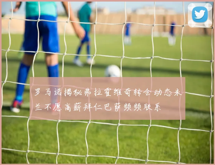 罗马诺揭秘弗拉霍维奇转会动态米兰不愿高薪拜仁巴萨频频联系