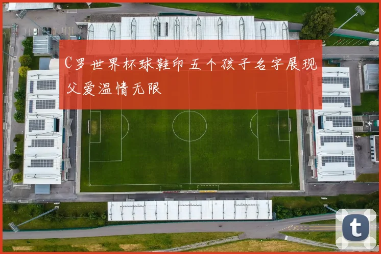 C罗世界杯球鞋印五个孩子名字展现父爱温情无限